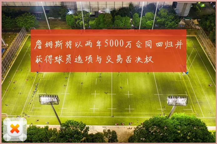 詹姆斯将以两年5000万合同回归并获得球员选项与交易否决权