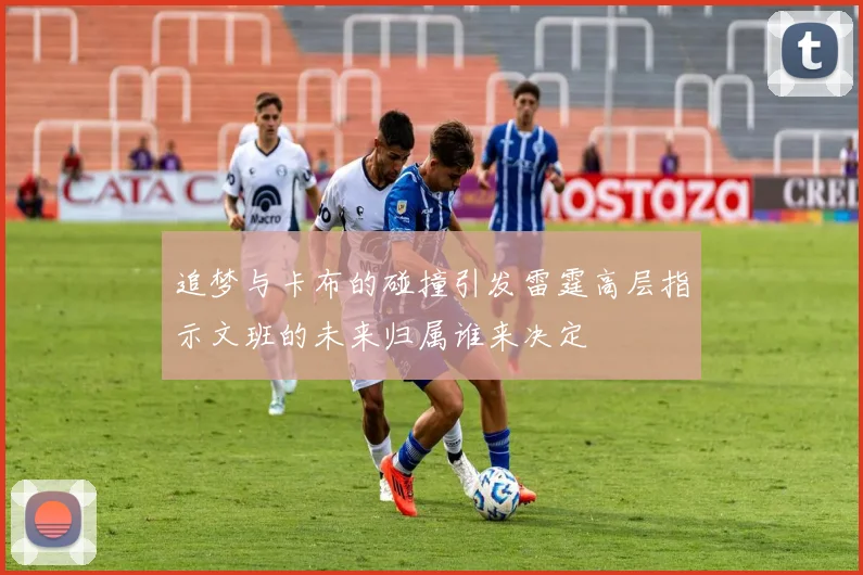 追梦与卡布的碰撞引发雷霆高层指示文班的未来归属谁来决定
