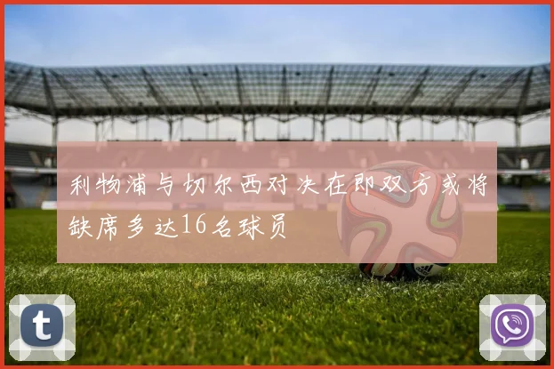 利物浦与切尔西对决在即双方或将缺席多达16名球员