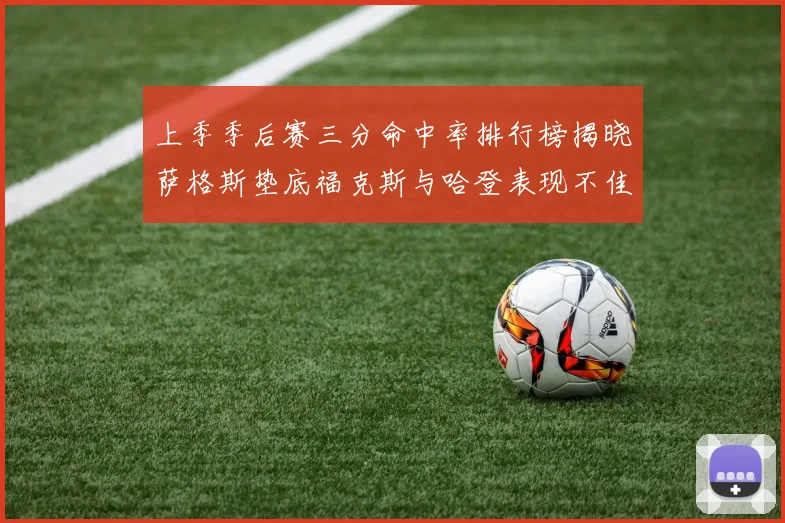 上季季后赛三分命中率排行榜揭晓萨格斯垫底福克斯与哈登表现不佳