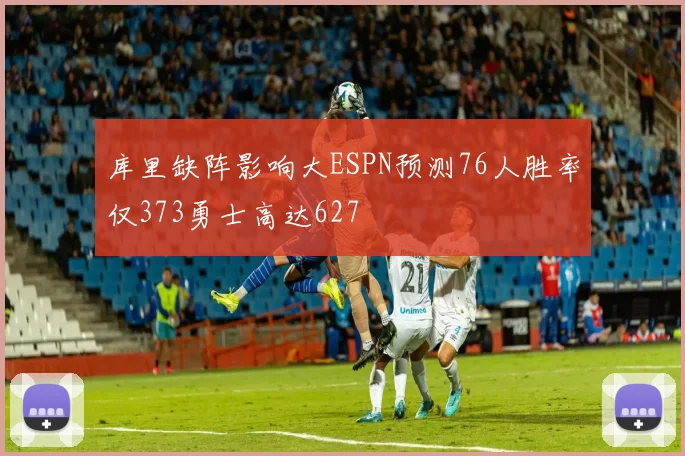 库里缺阵影响大ESPN预测76人胜率仅373勇士高达627