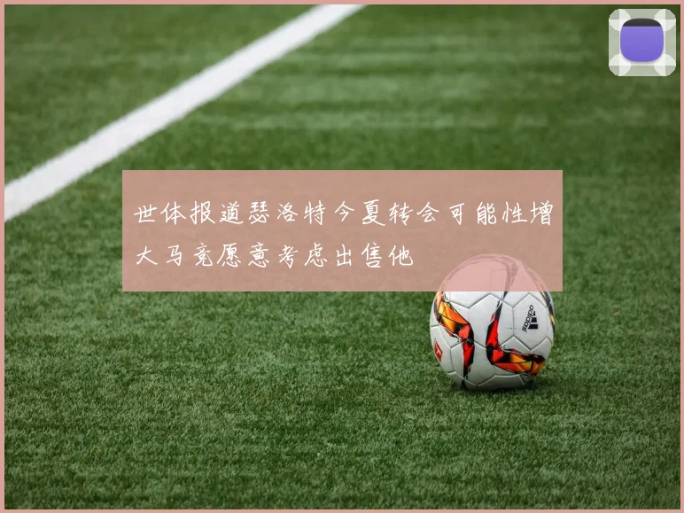 世体报道瑟洛特今夏转会可能性增大马竞愿意考虑出售他