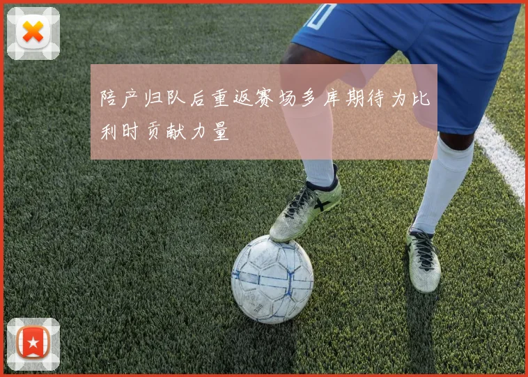陪产归队后重返赛场多库期待为比利时贡献力量