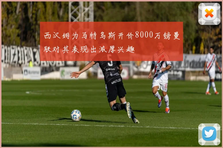 西汉姆为马特乌斯开价8000万镑曼联对其表现出浓厚兴趣