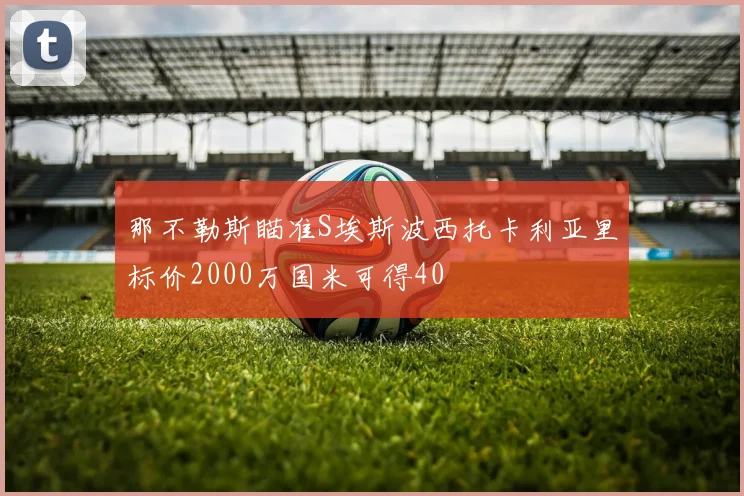 那不勒斯瞄准S埃斯波西托卡利亚里标价2000万国米可得40