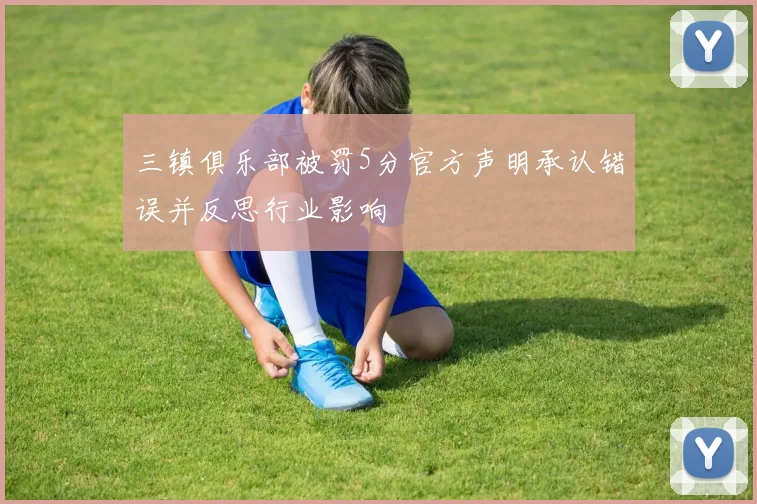 三镇俱乐部被罚5分官方声明承认错误并反思行业影响