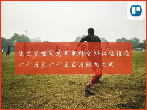法兰克福同意布朗转会拜仁估值在六千万至六千五百万欧元之间