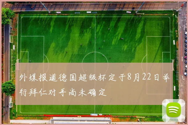 外媒报道德国超级杯定于8月22日举行拜仁对手尚未确定