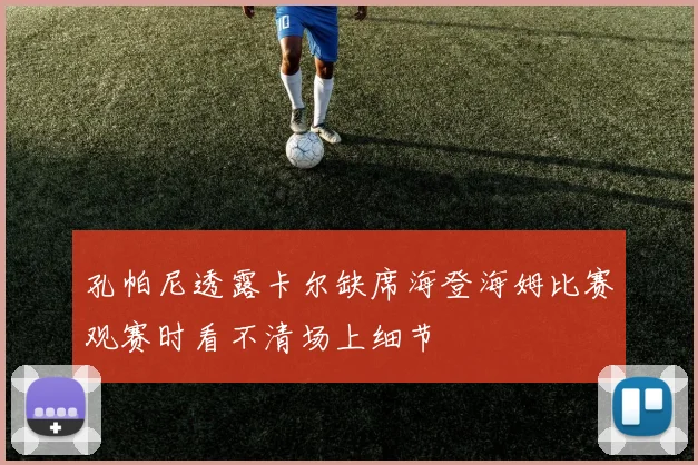 孔帕尼透露卡尔缺席海登海姆比赛观赛时看不清场上细节
