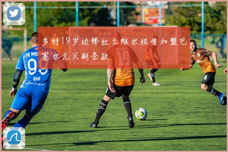 多特19岁边锋杜兰维尔租借加盟巴塞尔无买断条款