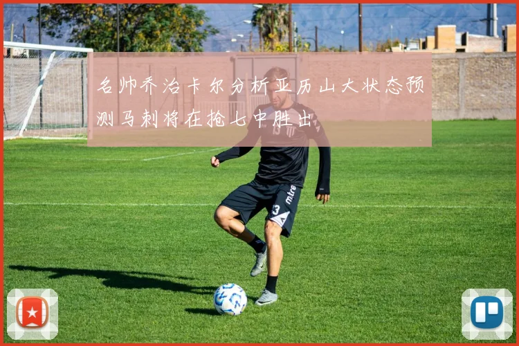 名帅乔治卡尔分析亚历山大状态预测马刺将在抢七中胜出