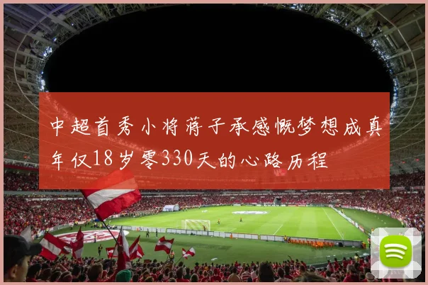 中超首秀小将蒋子承感慨梦想成真年仅18岁零330天的心路历程